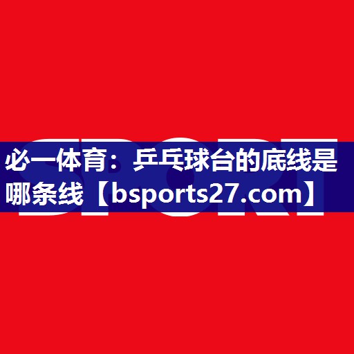 乒乓球台的底线是哪条线 乒乓球台的底线是哪条线